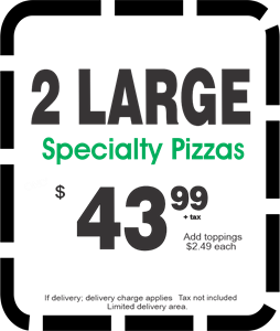2 Large Specialty Pizzas 43.99